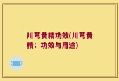 川芎黄精功效(川芎黄精：功效与用途)