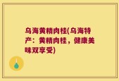 乌海黄精肉桂(乌海特产：黄精肉桂，健康美味双享受)