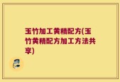 玉竹加工黄精配方(玉竹黄精配方加工方法共享)