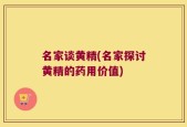 名家谈黄精(名家探讨黄精的药用价值)