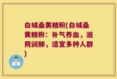 白城桑黄精粉(白城桑黄精粉：补气养血，滋阴润肺，适宜多种人群)