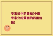 专家说中药黄精(中医专家介绍黄精的药用价值)