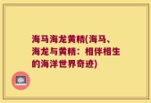 海马海龙黄精(海马、海龙与黄精：相伴相生的海洋世界奇迹)