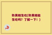 熟黄精生吃(熟黄精能生吃吗？了解一下！)