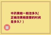 中药黄精一般泡多久(正确泡黄精需要的时间是多久？)