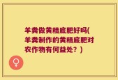 羊粪做黄精底肥好吗(羊粪制作的黄精底肥对农作物有何益处？)