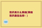 熬药用什么黄精(黄精熬药最佳选择！)