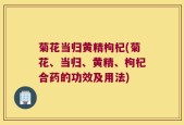 菊花当归黄精枸杞(菊花、当归、黄精、枸杞合药的功效及用法)
