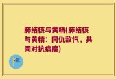 肺结核与黄精(肺结核与黄精：同仇敌忾，共同对抗病魔)
