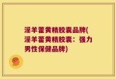 淫羊藿黄精胶囊品牌(淫羊藿黄精胶囊：强力男性保健品牌)