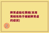 脾胃虚能吃黄精(食用黄精有助于缓解脾胃虚的症状)