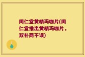 同仁堂黄精玛咖片(同仁堂推出黄精玛咖片，双补两不误)