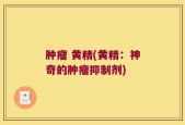 肿瘤 黄精(黄精：神奇的肿瘤抑制剂)