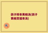 鸽子排骨黄精汤(鸽子黄精煲猪骨汤)