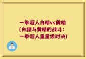 一拳超人白精vs黄精(白精与黄精的战斗：一拳超人重量级对决)