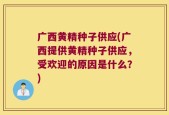 广西黄精种子供应(广西提供黄精种子供应，受欢迎的原因是什么？)