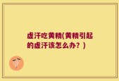虚汗吃黄精(黄精引起的虚汗该怎么办？)