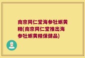 南京同仁堂海参牡蛎黄精(南京同仁堂推出海参牡蛎黄精保健品)