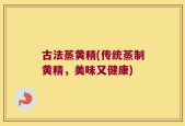 古法蒸黄精(传统蒸制黄精，美味又健康)