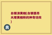 白银滇黄精(白银德昂大理黄精粉的神奇功效)