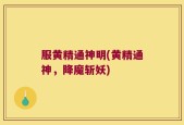 服黄精通神明(黄精通神，降魔斩妖)