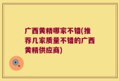 广西黄精哪家不错(推荐几家质量不错的广西黄精供应商)
