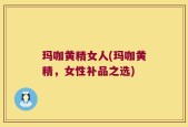 玛咖黄精女人(玛咖黄精，女性补品之选)
