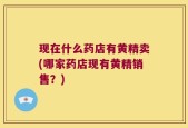 现在什么药店有黄精卖(哪家药店现有黄精销售？)