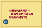 aa黄精片(黄精片——提高免疫力及调节身体功能的好帮手)