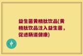 益生菌黄精肽饮品(黄精肽饮品注入益生菌，促进肠道健康)