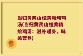 当归黄芪山楂黄精炖鸡汤(当归黄芪山楂黄精烩鸡汤：滋补暖身，味美营养)