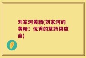 刘家河黄精(刘家河的黄精：优秀的草药供应商)
