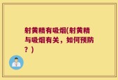 射黄精有吸烟(射黄精与吸烟有关，如何预防？)