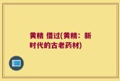 黄精 借过(黄精：新时代的古老药材)
