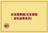 长生露黄精(长生黄精：延年益寿良药)