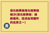 保元精黄精保元精黄精精沙(保元精黄精：缓解痛风，促进血液循环的选择之一)