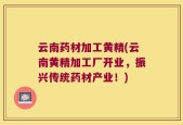 云南药材加工黄精(云南黄精加工厂开业，振兴传统药材产业！)