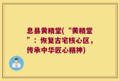 息县黄精堂(“黄精堂”：恢复古宅核心区，传承中华匠心精神)