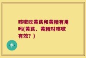 咳嗽吃黄芪和黄精有用吗(黄芪、黄精对咳嗽有效？)