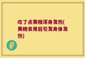 吃了点黄精浑身发热(黄精食用后引发身体发热)
