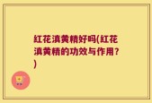 红花滇黄精好吗(红花滇黄精的功效与作用？)