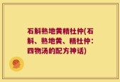 石斛熟地黄精杜仲(石斛、熟地黄、精杜仲：四物汤的配方神话)