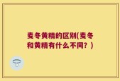 麦冬黄精的区别(麦冬和黄精有什么不同？)