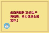 云南黄精粉(云南出产黄精粉，助力健康全国营养.)