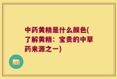 中药黄精是什么颜色(了解黄精：宝贵的中草药来源之一)