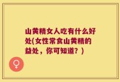 山黄精女人吃有什么好处(女性常食山黄精的益处，你可知道？)
