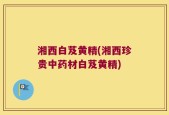 湘西白芨黄精(湘西珍贵中药材白芨黄精)