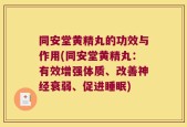 同安堂黄精丸的功效与作用(同安堂黄精丸：有效增强体质、改善神经衰弱、促进睡眠)
