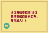 浙江黄精春招商(浙江黄精春招商计划公布，等你加入！)