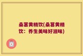 桑葚黄精饮(桑葚黄精饮：养生美味好滋味)